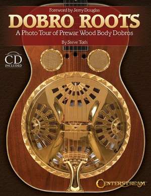 Dobro Roots: A Photo Tour of Prewar Wood Body Dobros [With CD (Audio)] de Steve Toth