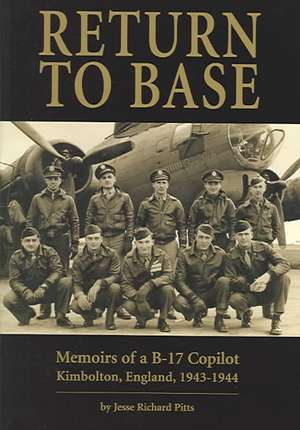 RETURN TO BASE: MEMOIRS OF A B-17 CO-PILOT - KIMBOLTON, ENGLAND 1942-1944 de JESSE RICHARD PITTS