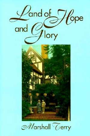 Land of Hope and Glory: A True Account of the Life and Times of Gen. Marcus Northway, Ret., and of the Character of His Eminent Friends de Marshall Terry