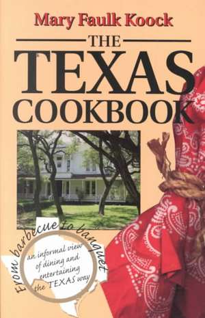 The Texas Cookbook: From Barbecue to Banquet--An Informal View of Dining and Entertaining the Texas Way de Mary Faulk Koock