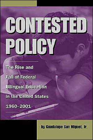 Contested Policy: The Rise and Fall of Federal Bilingual Education in the United States, 1960-2001 de Jr. San Miguel, Guadalupe