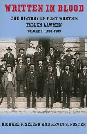 Written in Blood, Volume 1: The History of Fort Worth's Fallen Lawmen, 1861-1909 de Richard F. Selcer