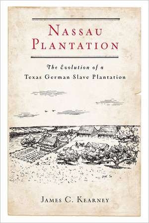 Nassau Plantation: The Evolution of a Texas German Slave Plantation de James C. Kearney