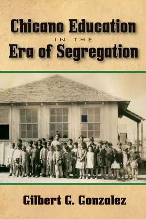 Chicano Education in the Era of Segregation de Gilbert G. Gonzalez