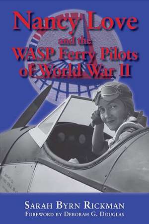 Nancy Love and the Wasp Ferry Pilots of World War II de Sarah Byrn Rickman