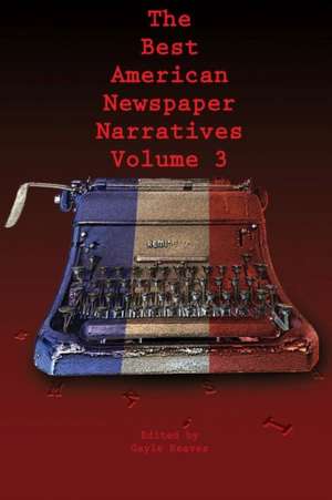 The Best American Newspaper Narratives, Volume 3 de Gayle Reaves