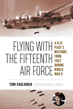 Flying with the Fifteenth Air Force, 13: A B-24 Pilot's Missions from Italy During World War II de Tom Faulkner