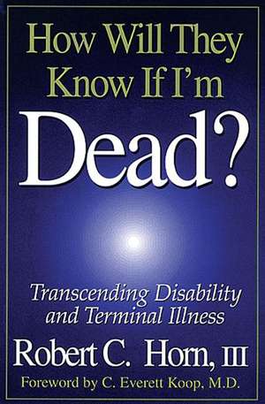 How Will They Know If I'm Dead?: Transcending Disability and Terminal Illness de Robert Horn