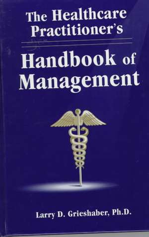 The Healthcare Practitioner's Handbook of Management de Larry D. Grieshaber