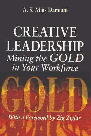 Creative Leadership Mining the Gold in Your Work Force de A. S. Damiani