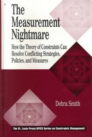 The Measurement Nightmare: How the Theory of Constraints Can Resolve Conflicting Strategies, Policies, and Measures de Debra Smith