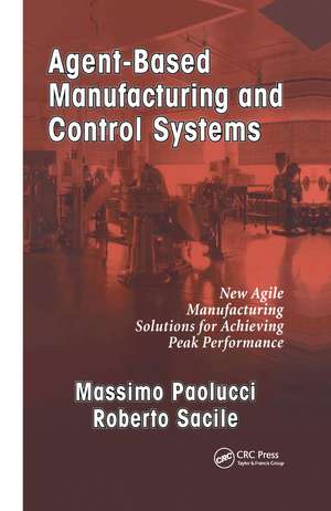 Agent-Based Manufacturing and Control Systems: New Agile Manufacturing Solutions for Achieving Peak Performance de Massimo Paolucci