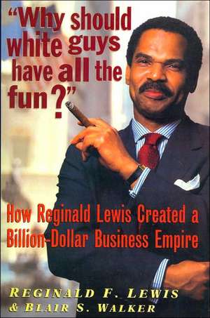 Why Should White Guys Have All the Fun?: How Reginald Lewis Created a Billion-Dollar Business Empire de Reginald F. Lewis