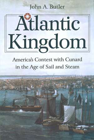 Atlantic Kingdom: America's Contest with Cunard in the Age of Sail and Steam de John A. Butler