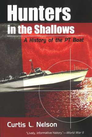 Hunters in the Shallows: A History of the PT Boat de Curtis L. Nelson