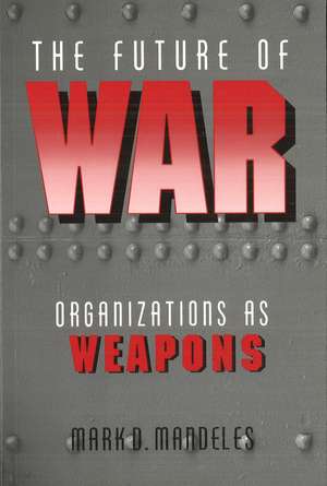 The Future of War: Organizations as Weapons de Mark Mandeles