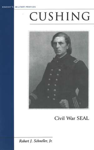 Cushing: Civil War SEAL de Jr. Robert J. Schneller