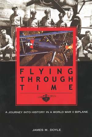 Flying through Time: A Journey into History in a World War II Biplane de Jim Doyle