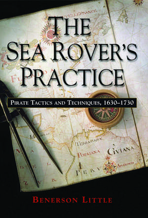 The Sea Rover's Practice: Pirate Tactics and Techniques, 1630-1730 de Benerson Little