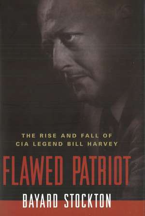 Flawed Patriot: The Rise and Fall of CIA Legend Bill Harvey de Bayard Stockton