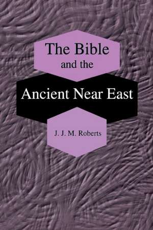 The Bible and the Ancient Near East – Collected Essays de J. J. M. Roberts