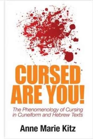 Cursed Are You! – The Phenomenology of Cursing in Cuneiform and Hebrew Texts de Anne Marie Kitz