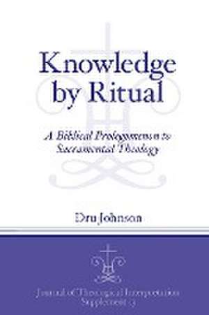 Knowledge by Ritual – A Biblical Prolegomenon to Sacramental Theology de Dru Johnson