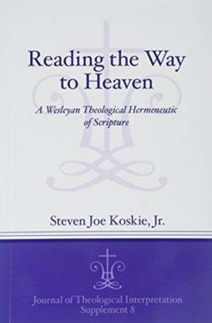 Reading the Way to Heaven – A Wesleyan Theological Hermeneutic of Scripture de Steven Joe Koskie Jr.