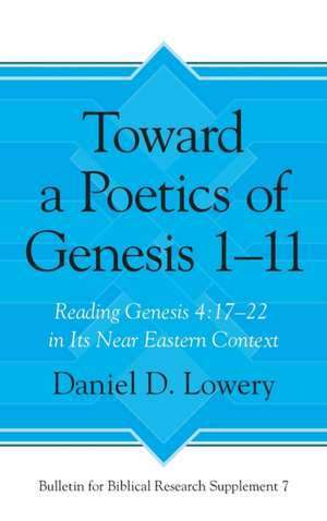 Toward a Poetics of Genesis 1–11 – Reading Genesis 4:17–22 in Its Near Eastern Context de Daniel D. Lowery