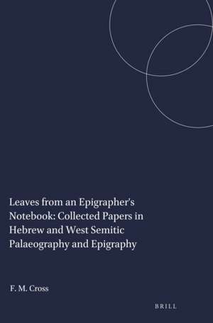 Leaves from an Epigrapher's Notebook: Collected Papers in Hebrew and West Semitic Palaeography and Epigraphy de Frank Moore Cross