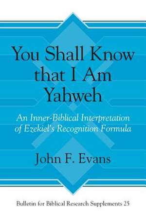 You Shall Know that I Am Yahweh – An Inner–Biblical Interpretation of Ezekiel′s Recognition Formula de John F. Evans