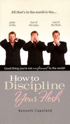 How to Discipline Your Flesh de Kenneth Copeland