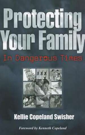 Protecting Your Family in Dangerous Times de Kellie Copeland Swisher