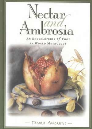 Nectar and Ambrosia: An Encyclopedia of Food in World Mythology de Tamra Andrews