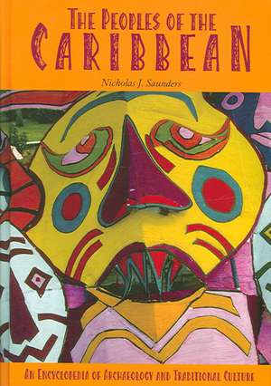 The Peoples of the Caribbean: An Encyclopedia of Archaeology and Traditional Culture de Nicholas J. Saunders