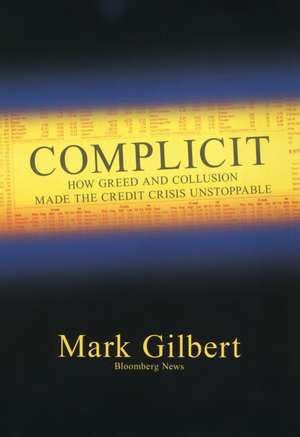 Complicit – How Greed and Collusion Made the Credit Crisis Unstoppable de M. Gilbert