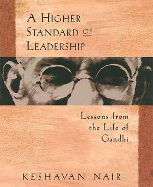 A Higher Standard of Leadership: Lessons from the Life of Gandhi de Keshavan Nair