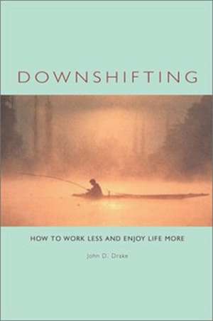 Downshifting: How to Work Less and Enjoy Life More de John D. Drake