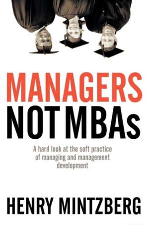 Managers Not MBAs: A Hard Look at the Soft Practice of Managing and Management Development de Henry Mintzberg