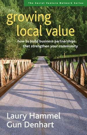 Growing Local Value: How to Build a Values-Driven Business That Strengthens Your Community de Laury Hammel