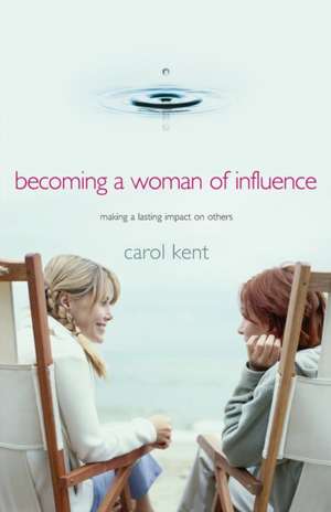 Becoming a Woman of Influence: Making a Lasting Impact on Others a Part of the Thrive! Study Series de Carol Kent