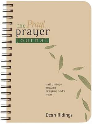 The Pray! Prayer Journal: Daily Steps Toward Praying Gods Heart de Dean Ridings