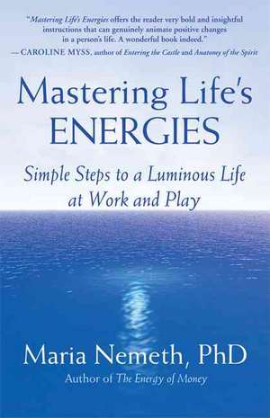 Mastering Life's Energies: Simple Steps to a Luminous Life at Work and Play de Maria Nemeth