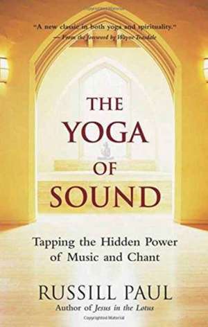 The Yoga of Sound: Tapping the Hidden Power of Music and Chant de Russill Paul