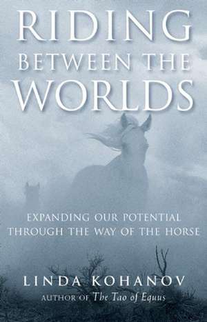 Riding Between the Worlds: Expanding Our Potential Through the Way of the Horse de Linda Kohanov