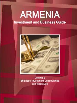 Armenia Investment and Business Guide Volume 2 Business, Investment Opportunities and Incentives de Inc. Ibp