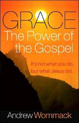 Grace, the Power of the Gospel: It's Not What You Do, But What Jesus Did de Andrew Wommack