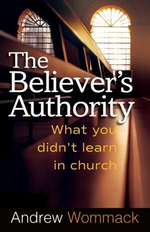 The Believer's Authority: What You Didn't Learn in Church de Andrew Wommack