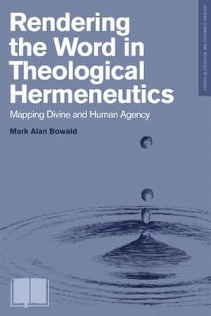 Rendering the Word in Theological Hermeneutics: Mapping Divine and Human Agency de Mark Bowald