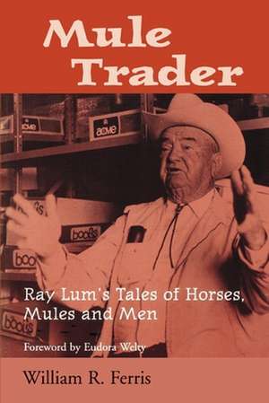 Mule Trader: Ray Lum 's Tales of Horses, Mules, and Men de William R. Ferris